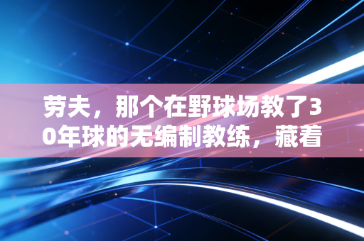 劳夫,那个在野球场教了30年球的无编制教练,藏着中国篮球最底层的热血 劳夫,那个在野球场教了30年球的无编制教练,藏着中国篮球最底层的热血