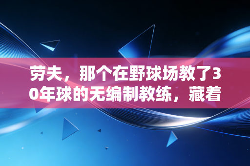 劳夫，那个在野球场教了30年球的无编制教练，藏着中国篮球最底层的热血