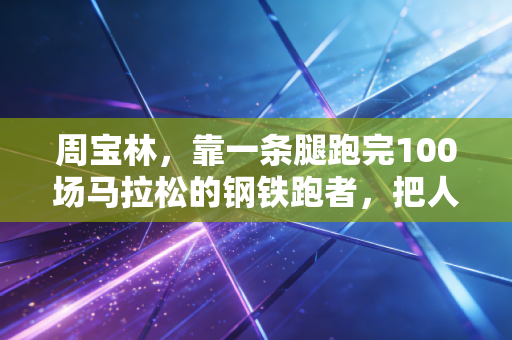 周宝林，靠一条腿跑完100场马拉松的钢铁跑者，把人生的不可能踩在脚下