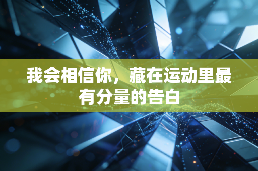 我会相信你,藏在运动里最有分量的告白 我会相信你,藏在运动里最有分量的告白