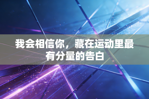 我会相信你，藏在运动里最有分量的告白