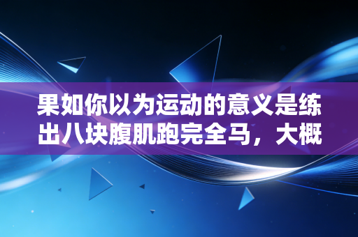 果如你以为运动的意义是练出八块腹肌跑完全马,大概率3个月就会放弃 果如你以为运动的意义是练出八块腹肌跑完全马,大概率3个月就会放弃