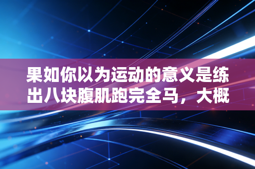 果如你以为运动的意义是练出八块腹肌跑完全马，大概率3个月就会放弃