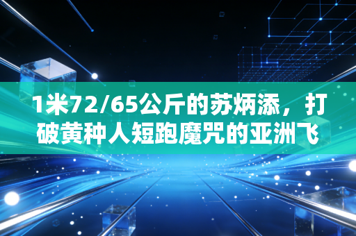1米72/65公斤的苏炳添，打破黄种人短跑魔咒的亚洲飞人，藏着普通人也能抄的逆袭逻辑