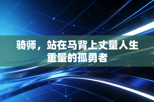 骑师,站在马背上丈量人生重量的孤勇者 骑师,站在马背上丈量人生重量的孤勇者