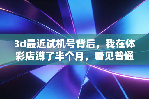 3d最近试机号背后，我在体彩店蹲了半个月，看见普通体育爱好者的小确幸与人间烟火