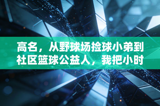 高名，从野球场捡球小弟到社区篮球公益人，我把小时候的梦想做成了事业