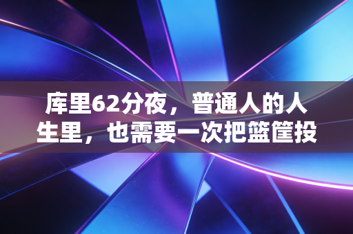 库里62分夜,普通人的人生里,也需要一次把篮筐投得冒火的时刻 库里62分夜,普通人的人生里,也需要一次把篮筐投得冒火的时刻