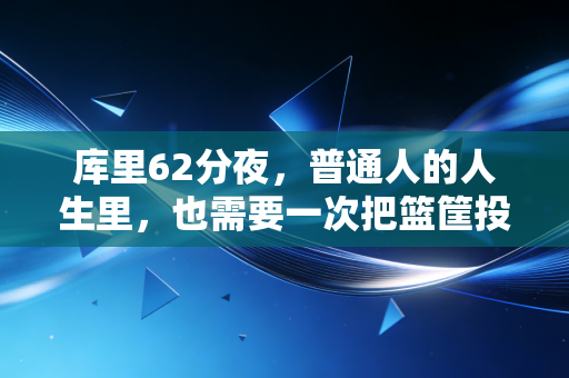 库里62分夜,普通人的人生里,也需要一次把篮筐投得冒火的时刻 库里62分夜,普通人的人生里,也需要一次把篮筐投得冒火的时刻