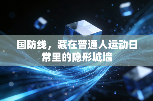 国防线,藏在普通人运动日常里的隐形城墙 国防线,藏在普通人运动日常里的隐形城墙