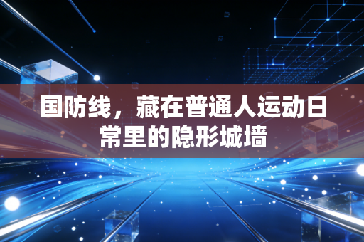 国防线,藏在普通人运动日常里的隐形城墙 国防线,藏在普通人运动日常里的隐形城墙