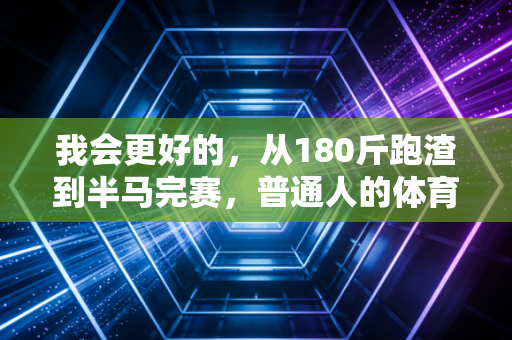 我会更好的，从180斤跑渣到半马完赛，普通人的体育从来不是赢过别人