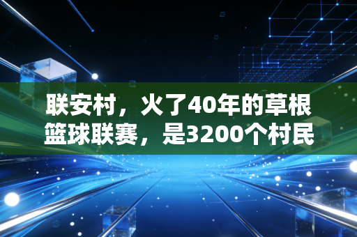 联安村，火了40年的草根篮球联赛，是3200个村民的共同信仰