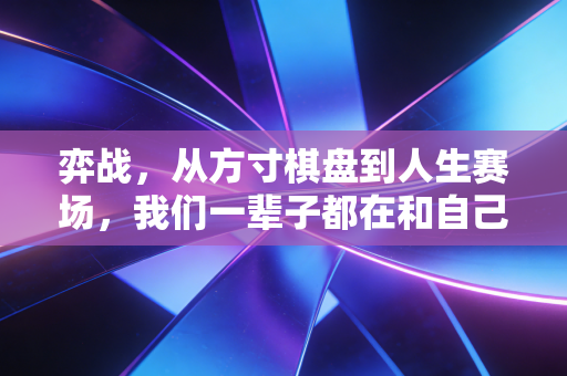 弈战，从方寸棋盘到人生赛场，我们一辈子都在和自己对弈