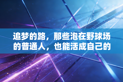 追梦的路，那些泡在野球场的普通人，也能活成自己的MVP