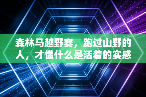 森林马越野赛，跑过山野的人，才懂什么是活着的实感