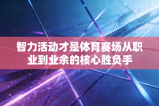 智力活动才是体育赛场从职业到业余的核心胜负手