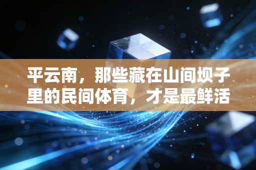 平云南，那些藏在山间坝子里的民间体育，才是最鲜活的生活注脚