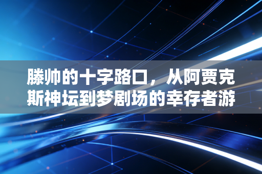 滕帅的十字路口，从阿贾克斯神坛到梦剧场的幸存者游戏