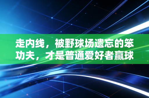 走内线，被野球场遗忘的笨功夫，才是普通爱好者赢球的底层密码