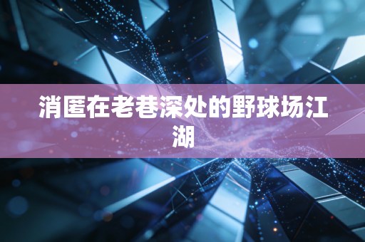 消匿在老巷深处的野球场江湖 消匿在老巷深处的野球场江湖