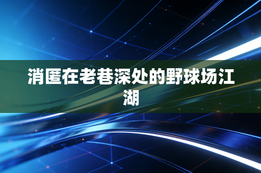 消匿在老巷深处的野球场江湖 消匿在老巷深处的野球场江湖
