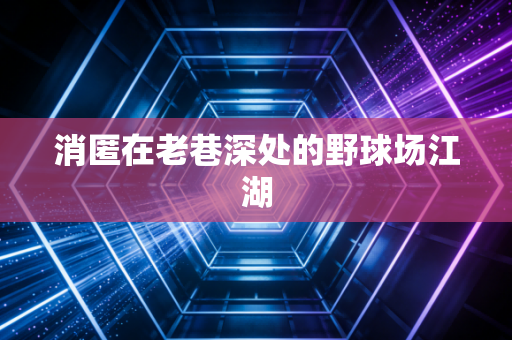 消匿在老巷深处的野球场江湖
