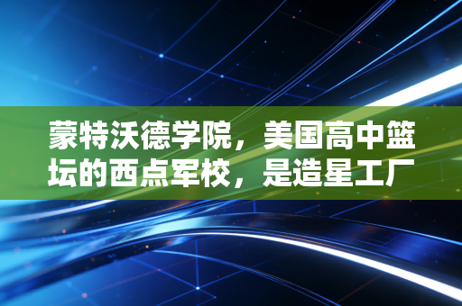 蒙特沃德学院,美国高中篮坛的西点军校,是造星工厂还是篮球少年的乌托邦? 蒙特沃德学院,美国高中篮坛的西点军校,是造星工厂还是篮球少年的乌托邦?
