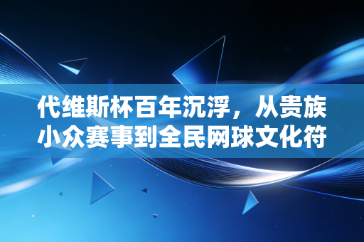 代维斯杯百年沉浮，从贵族小众赛事到全民网球文化符号，我们能从中学到什么？