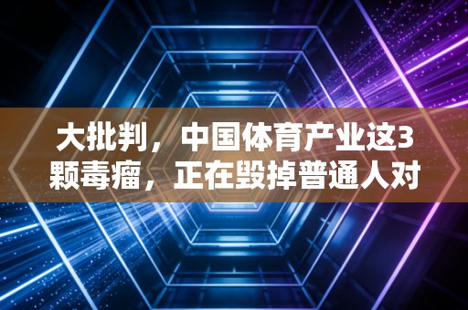 大批判，中国体育产业这3颗毒瘤，正在毁掉普通人对运动的所有热爱