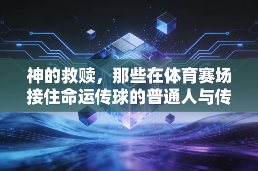 神的救赎，那些在体育赛场接住命运传球的普通人与传奇