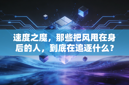 速度之魔,那些把风甩在身后的人,到底在追逐什么? 速度之魔,那些把风甩在身后的人,到底在追逐什么?