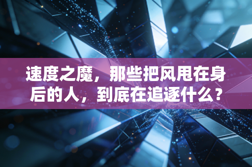 速度之魔，那些把风甩在身后的人，到底在追逐什么？