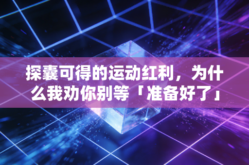 探囊可得的运动红利,为什么我劝你别等「准备好了」再开始运动 探囊可得的运动红利,为什么我劝你别等「准备好了」再开始运动