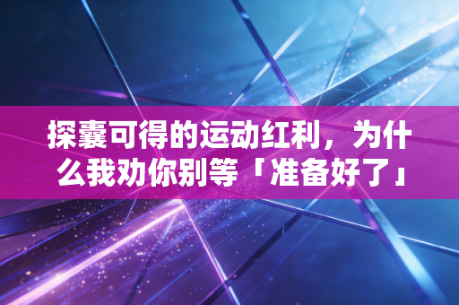 探囊可得的运动红利，为什么我劝你别等「准备好了」再开始运动