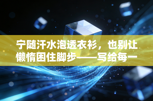 宁随汗水泡透衣衫，也别让懒惰困住脚步——写给每一个想动却不敢起步的普通人