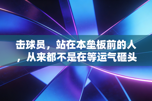 击球员,站在本垒板前的人,从来都不是在等运气砸头 击球员,站在本垒板前的人,从来都不是在等运气砸头