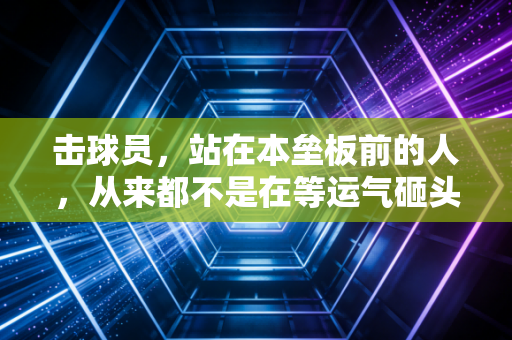 击球员,站在本垒板前的人,从来都不是在等运气砸头 击球员,站在本垒板前的人,从来都不是在等运气砸头