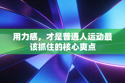 用力感，才是普通人运动最该抓住的核心爽点