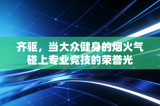 齐驱，当大众健身的烟火气碰上专业竞技的荣誉光