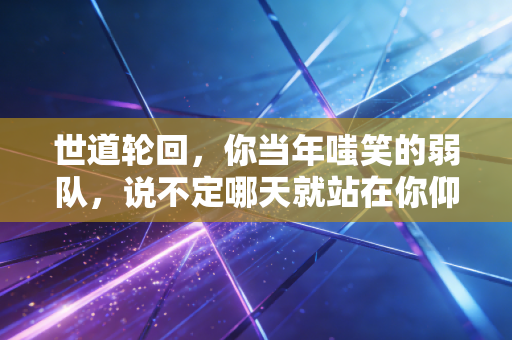 世道轮回，你当年嗤笑的弱队，说不定哪天就站在你仰望的领奖台