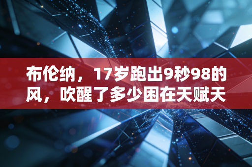 布伦纳,17岁跑出9秒98的风,吹醒了多少困在天赋天花板里的普通人 布伦纳,17岁跑出9秒98的风,吹醒了多少困在天赋天花板里的普通人