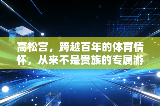 高松宫，跨越百年的体育情怀，从来不是贵族的专属游戏