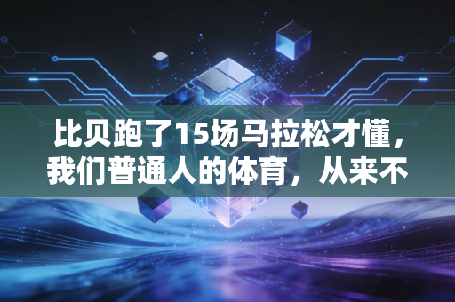 比贝跑了15场马拉松才懂，我们普通人的体育，从来不是为了赢过谁