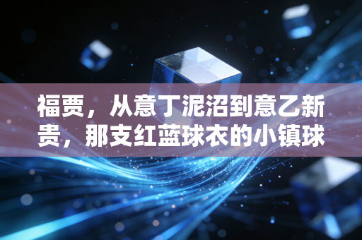福贾，从意丁泥沼到意乙新贵，那支红蓝球衣的小镇球队，藏着普通人最燃的生存哲学
