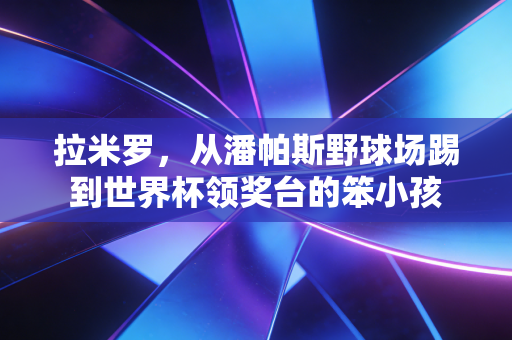 拉米罗,从潘帕斯野球场踢到世界杯领奖台的笨小孩 拉米罗,从潘帕斯野球场踢到世界杯领奖台的笨小孩