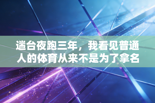 遄台夜跑三年，我看见普通人的体育从来不是为了拿名次