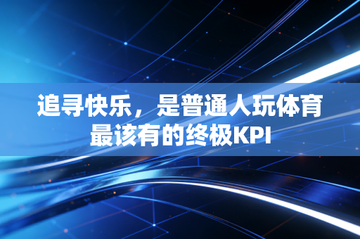 追寻快乐,是普通人玩体育最该有的终极KPI 追寻快乐,是普通人玩体育最该有的终极KPI
