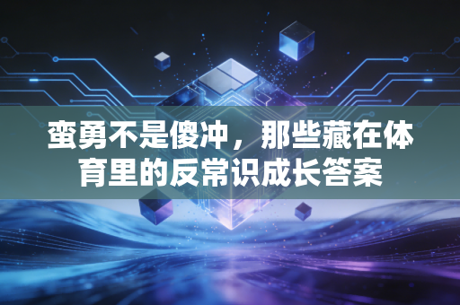 蛮勇不是傻冲，那些藏在体育里的反常识成长答案