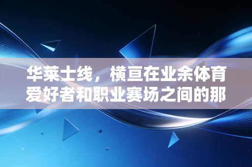 华莱士线，横亘在业余体育爱好者和职业赛场之间的那道隐形天堑